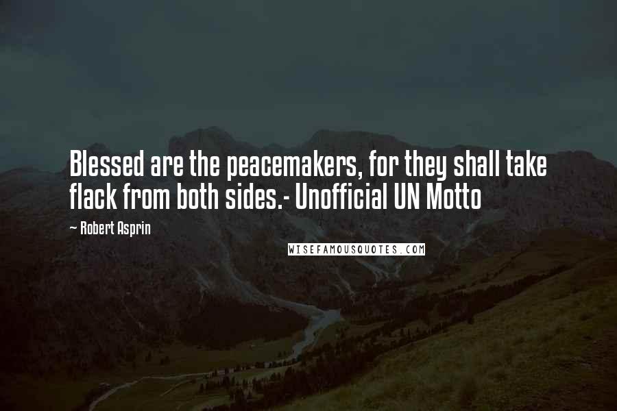 Robert Asprin quotes: Blessed are the peacemakers, for they shall take flack from both sides.- Unofficial UN Motto