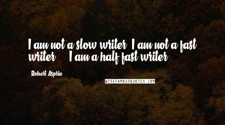 Robert Asprin quotes: I am not a slow writer, I am not a fast writer ... I am a half-fast writer.