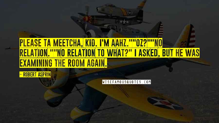 Robert Asprin quotes: Please ta meetcha, kid. I'm Aahz.""Oz?""No Relation.""No relation to what?" I asked, but he was examining the room again.