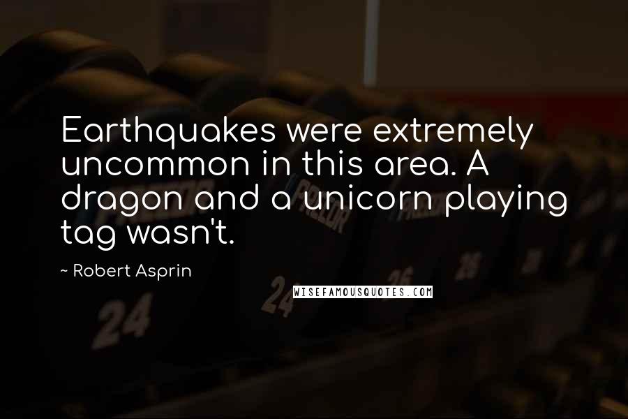 Robert Asprin quotes: Earthquakes were extremely uncommon in this area. A dragon and a unicorn playing tag wasn't.