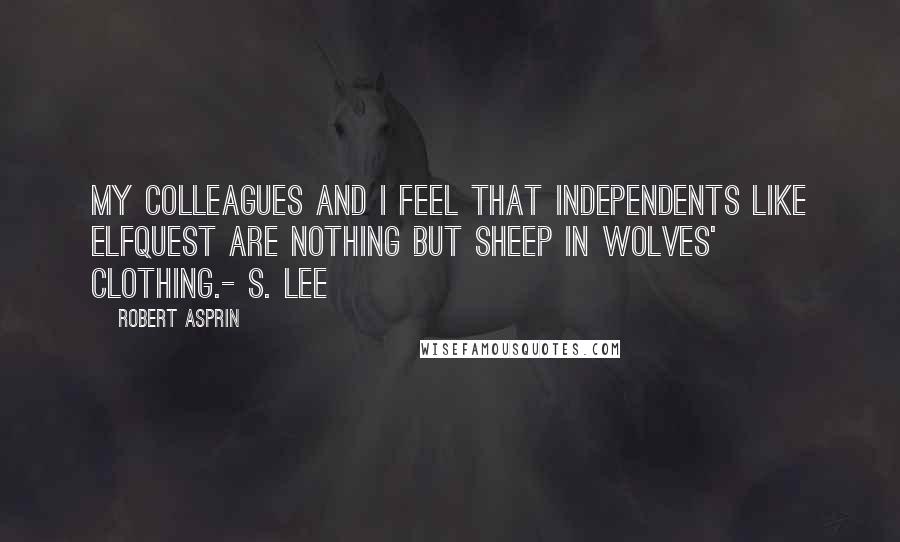 Robert Asprin quotes: My colleagues and I feel that independents like ElfQuest are nothing but sheep in wolves' clothing.- S. Lee Robert Asprin quotes: My colleagues and I feel that independents like ElfQuest are nothing but sheep in wolves' clothing.- S. Lee