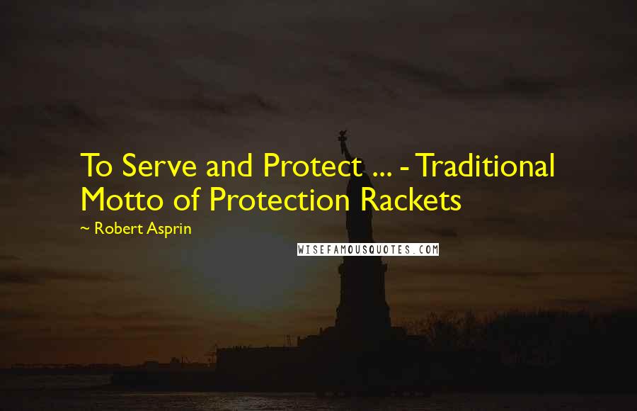 Robert Asprin quotes: To Serve and Protect ... - Traditional Motto of Protection Rackets