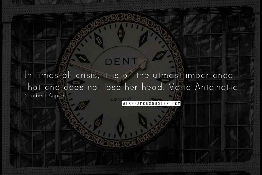 Robert Asprin quotes: In times of crisis, it is of the utmost importance that one does not lose her head. Marie Antoinette