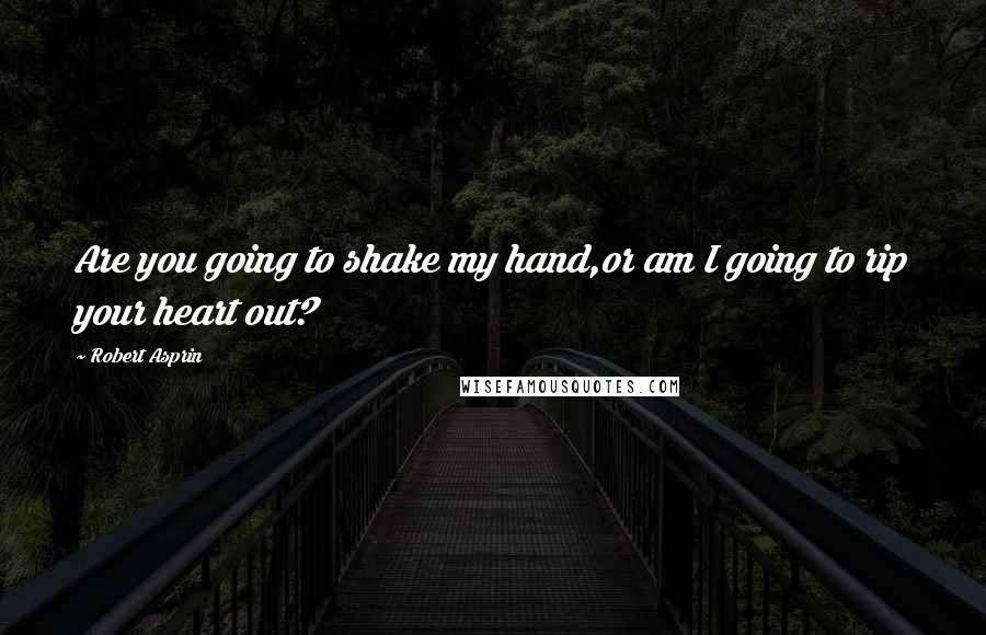 Robert Asprin quotes: Are you going to shake my hand,or am I going to rip your heart out?