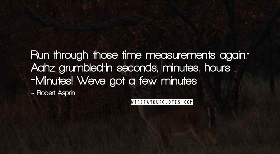Robert Asprin quotes: Run through those time measurements again," Aahz grumbled."In seconds, minutes, hours ... ""Minutes! We've got a few minutes. Robert Asprin quotes: Run through those time measurements again," Aahz grumbled."In seconds, minutes, hours ... ""Minutes! We've got a few minutes.