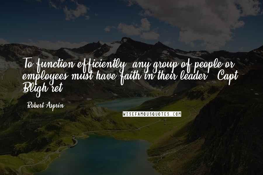 Robert Asprin quotes: To function efficiently, any group of people or employees must have faith in their leader.- Capt. Bligh(ret.) Robert Asprin quotes: To function efficiently, any group of people or employees must have faith in their leader.- Capt. Bligh(ret.)