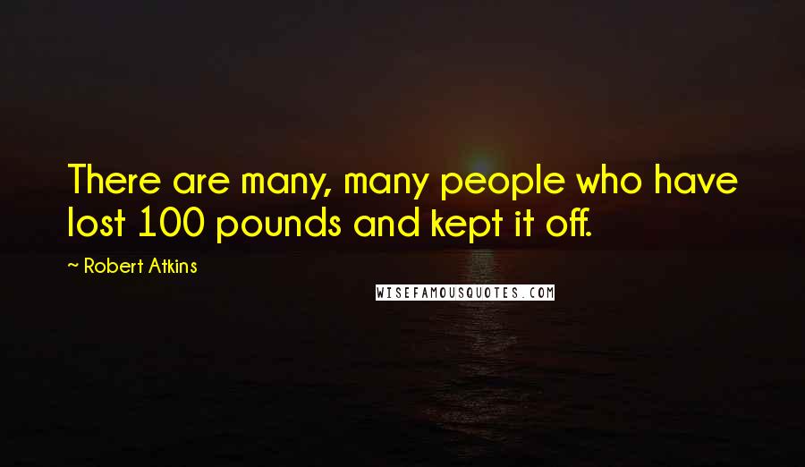 Robert Atkins quotes: There are many, many people who have lost 100 pounds and kept it off.