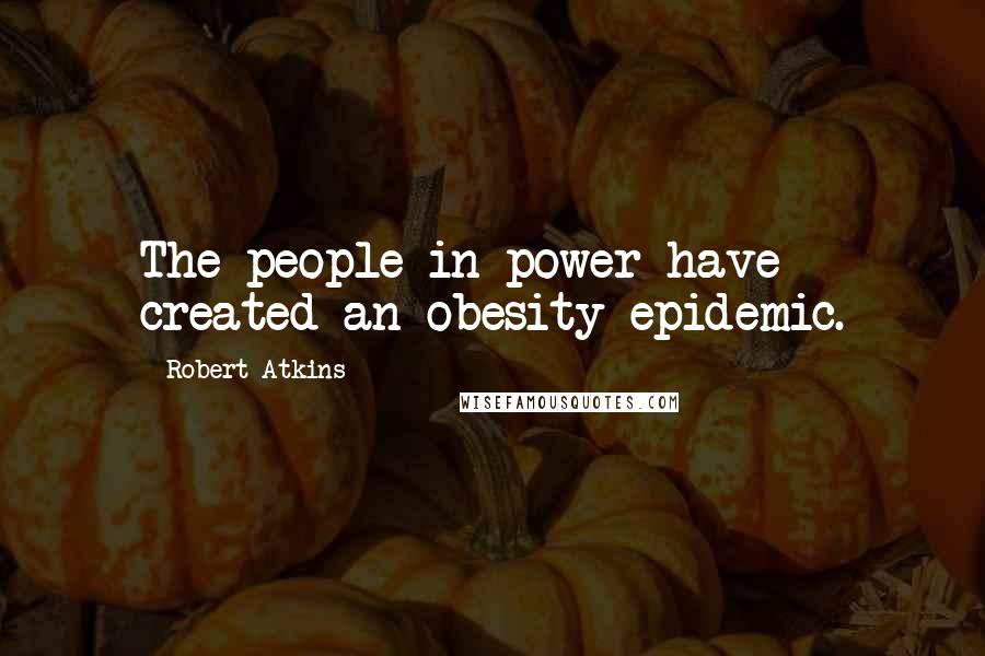 Robert Atkins quotes: The people in power have created an obesity epidemic.