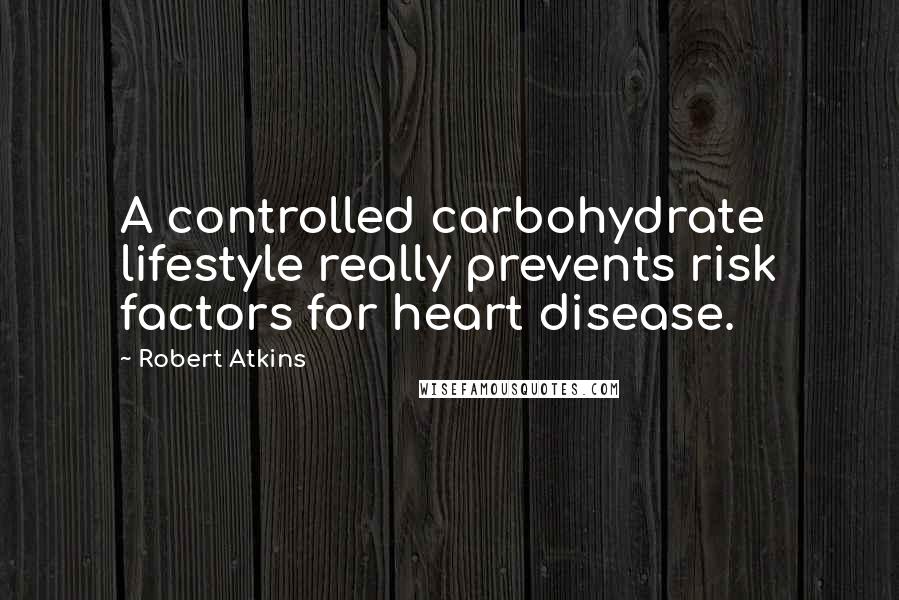 Robert Atkins quotes: A controlled carbohydrate lifestyle really prevents risk factors for heart disease.
