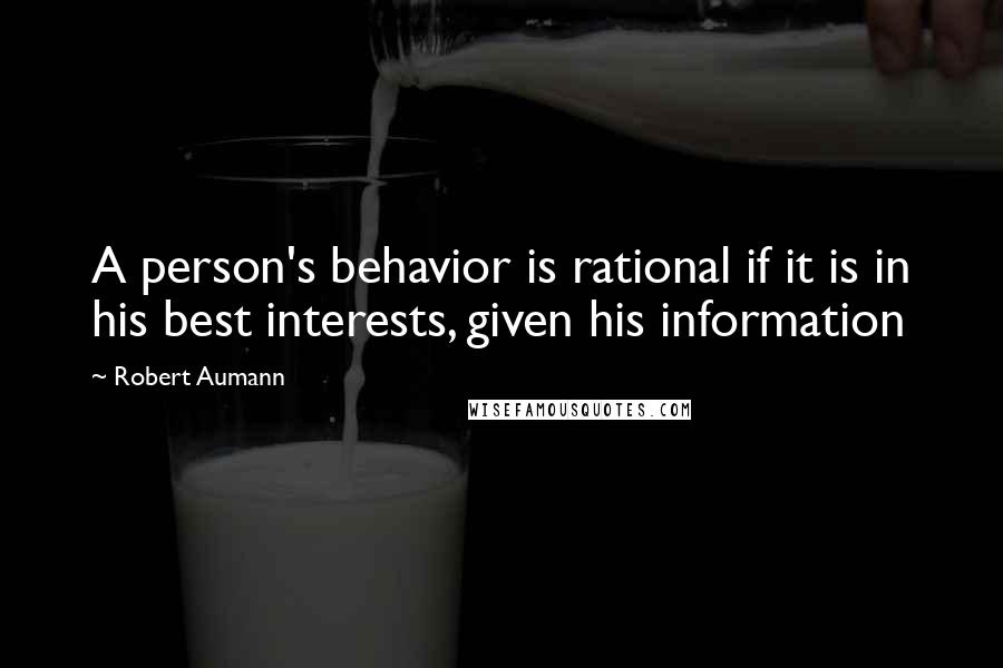 Robert Aumann quotes: A person's behavior is rational if it is in his best interests, given his information