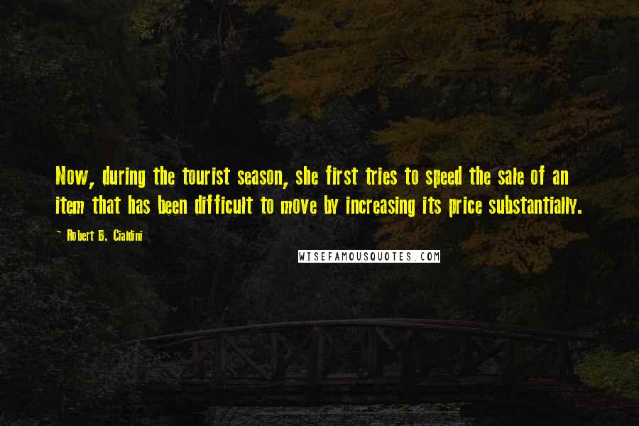 Robert B. Cialdini quotes: Now, during the tourist season, she first tries to speed the sale of an item that has been difficult to move by increasing its price substantially.