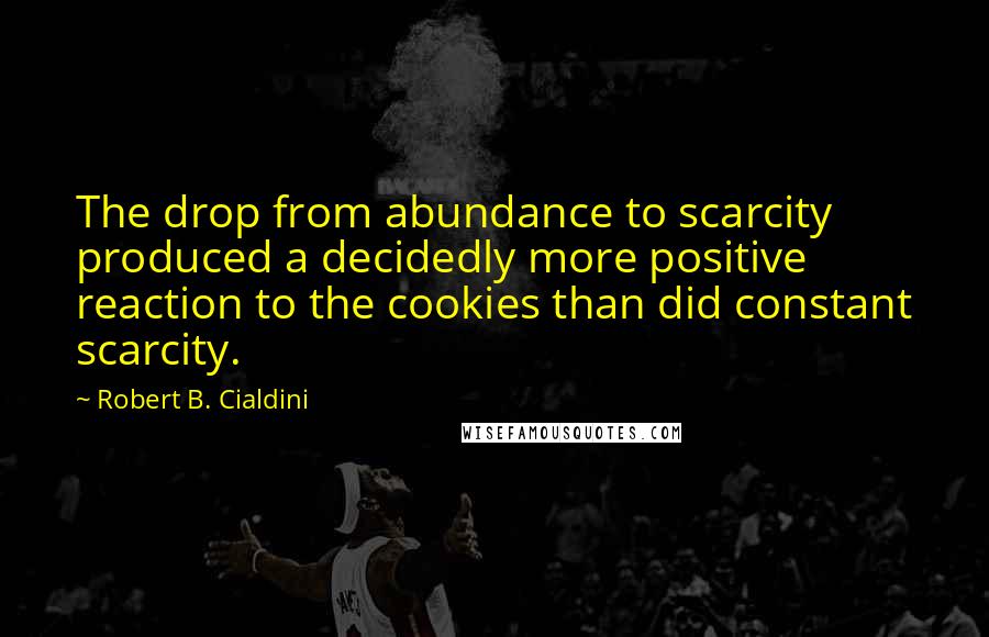 Robert B. Cialdini quotes: The drop from abundance to scarcity produced a decidedly more positive reaction to the cookies than did constant scarcity.