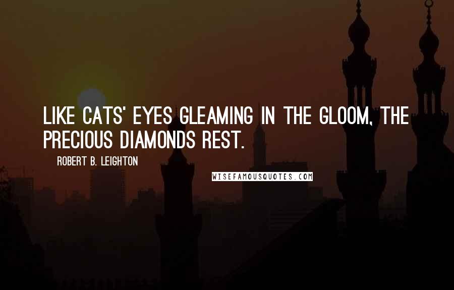 Robert B. Leighton quotes: Like cats' eyes gleaming in the gloom, the precious diamonds rest.