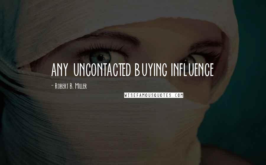 Robert B. Miller quotes: ANY UNCONTACTED BUYING INFLUENCE
