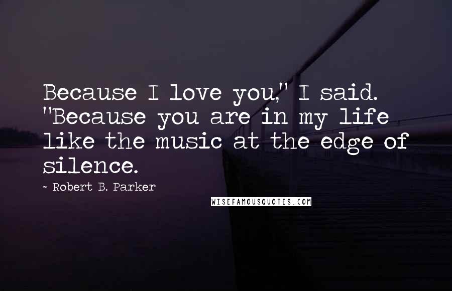Robert B. Parker quotes: Because I love you," I said. "Because you are in my life like the music at the edge of silence. Robert B. Parker quotes: Because I love you," I said. "Because you are in my life like the music at the edge of silence.