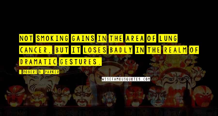 Robert B. Parker quotes: Not smoking gains in the area of lung cancer, but it loses badly in the realm of dramatic gestures. Robert B. Parker quotes: Not smoking gains in the area of lung cancer, but it loses badly in the realm of dramatic gestures.