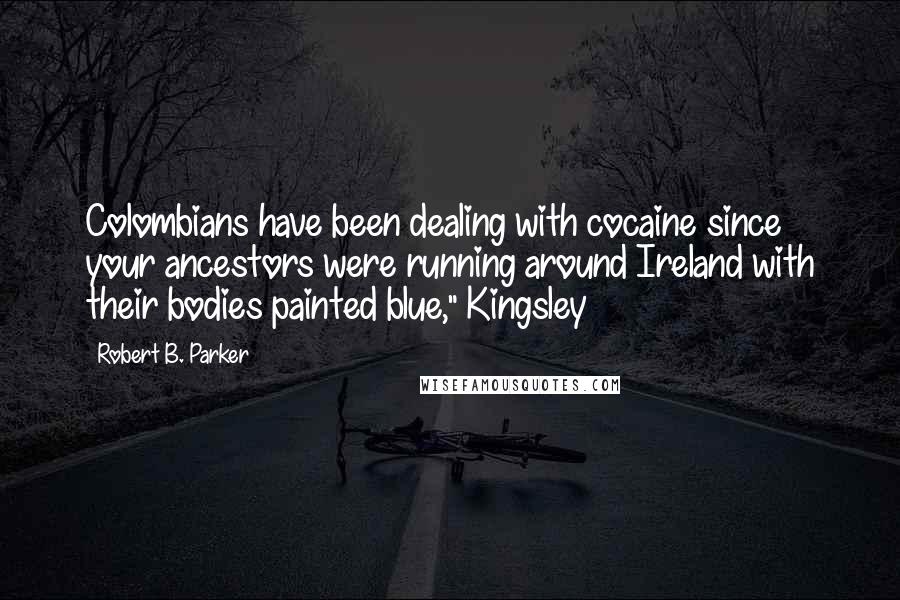 Robert B. Parker quotes: Colombians have been dealing with cocaine since your ancestors were running around Ireland with their bodies painted blue," Kingsley