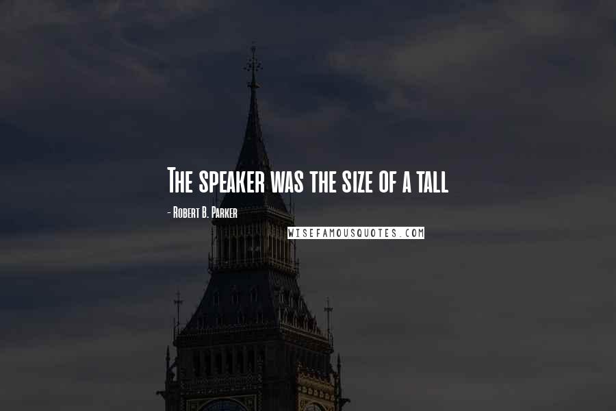 Robert B. Parker quotes: The speaker was the size of a tall Robert B. Parker quotes: The speaker was the size of a tall