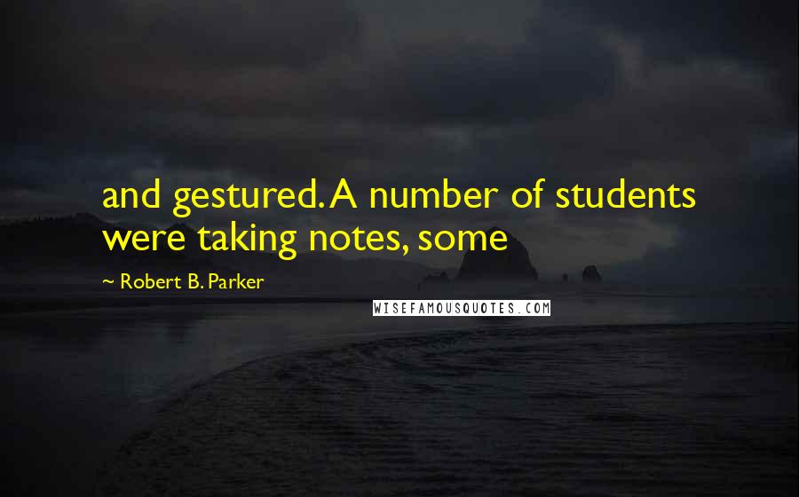 Robert B. Parker quotes: and gestured. A number of students were taking notes, some