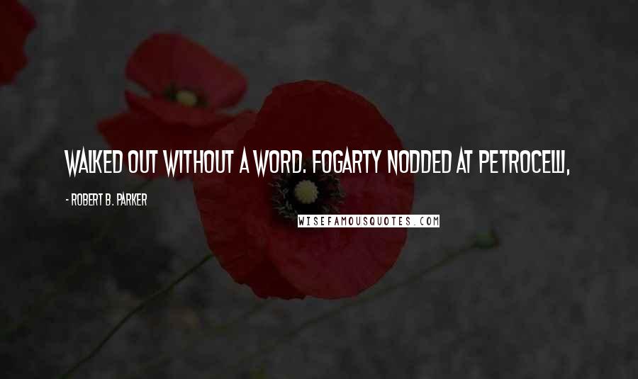 Robert B. Parker quotes: Walked out without a word. Fogarty nodded at Petrocelli, Robert B. Parker quotes: Walked out without a word. Fogarty nodded at Petrocelli,