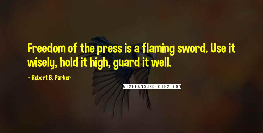 Robert B. Parker quotes: Freedom of the press is a flaming sword. Use it wisely, hold it high, guard it well.