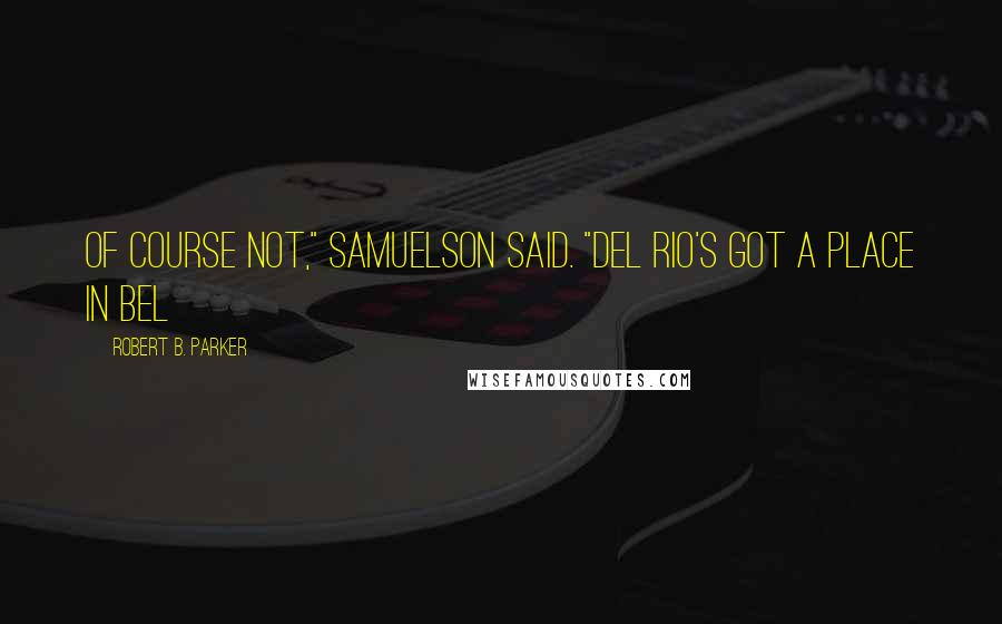 Robert B. Parker quotes: Of course not," Samuelson said. "Del Rio's got a place in Bel Robert B. Parker quotes: Of course not," Samuelson said. "Del Rio's got a place in Bel