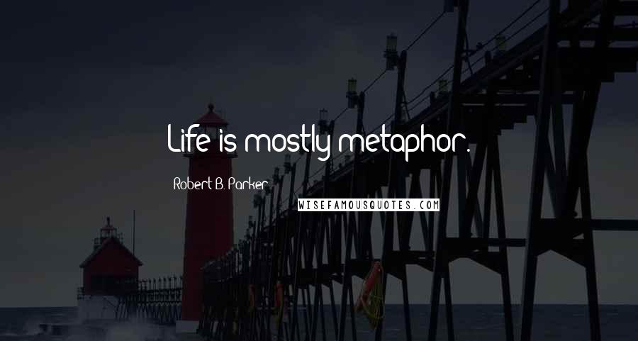 Robert B. Parker quotes: Life is mostly metaphor. Robert B. Parker quotes: Life is mostly metaphor.