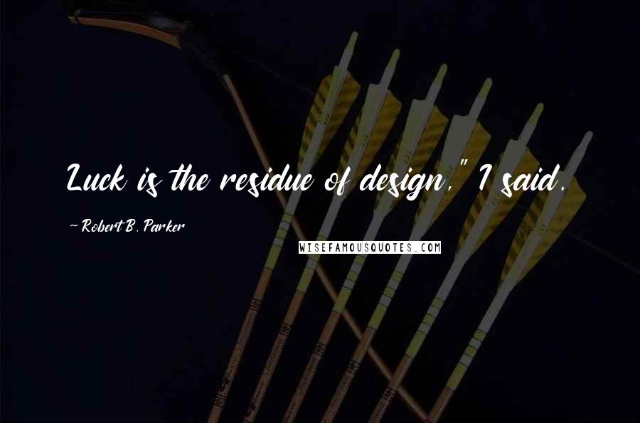 Robert B. Parker quotes: Luck is the residue of design," I said. Robert B. Parker quotes: Luck is the residue of design," I said.