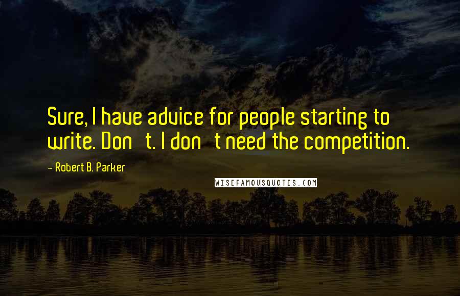 Robert B. Parker quotes: Sure, I have advice for people starting to write. Don't. I don't need the competition.