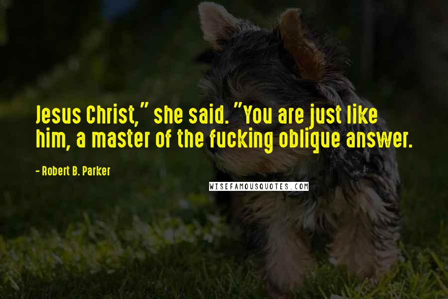 Robert B. Parker quotes: Jesus Christ," she said. "You are just like him, a master of the fucking oblique answer.
