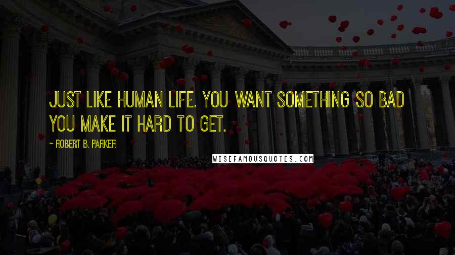Robert B. Parker quotes: Just like human life. You want something so bad you make it hard to get. Robert B. Parker quotes: Just like human life. You want something so bad you make it hard to get.
