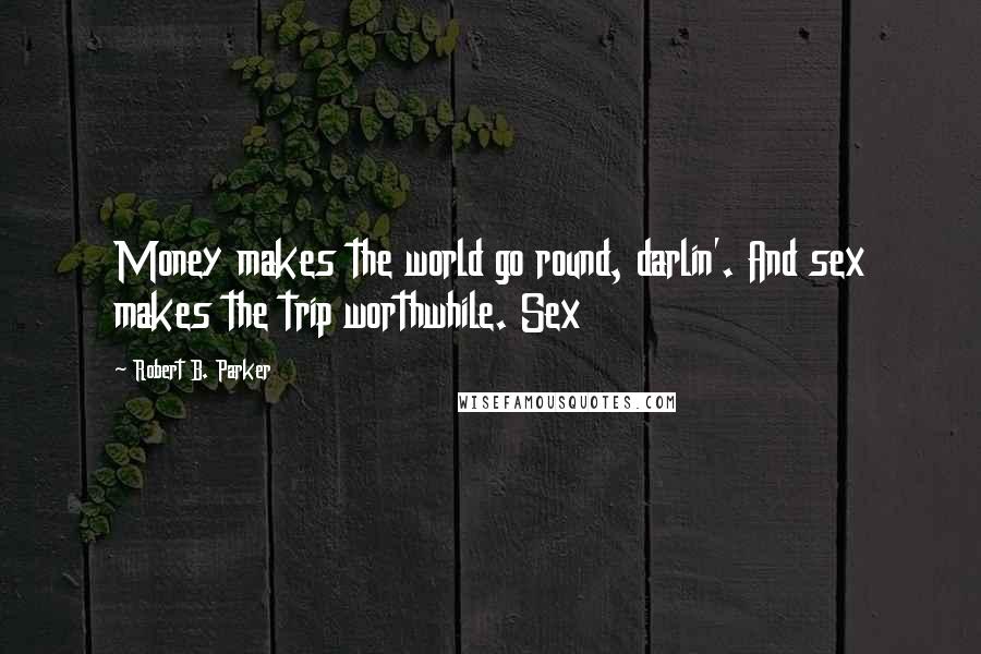 Robert B. Parker quotes: Money makes the world go round, darlin'. And sex makes the trip worthwhile. Sex