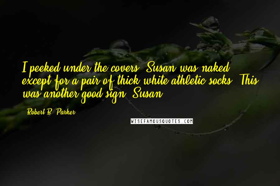 Robert B. Parker quotes: I peeked under the covers. Susan was naked except for a pair of thick white athletic socks. This was another good sign. Susan Robert B. Parker quotes: I peeked under the covers. Susan was naked except for a pair of thick white athletic socks. This was another good sign. Susan