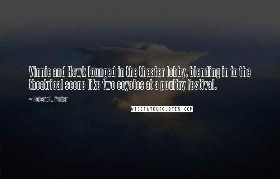 Robert B. Parker quotes: Vinnie and Hawk lounged in the theater lobby, blending in to the theatrical scene like two coyotes at a poultry festival.