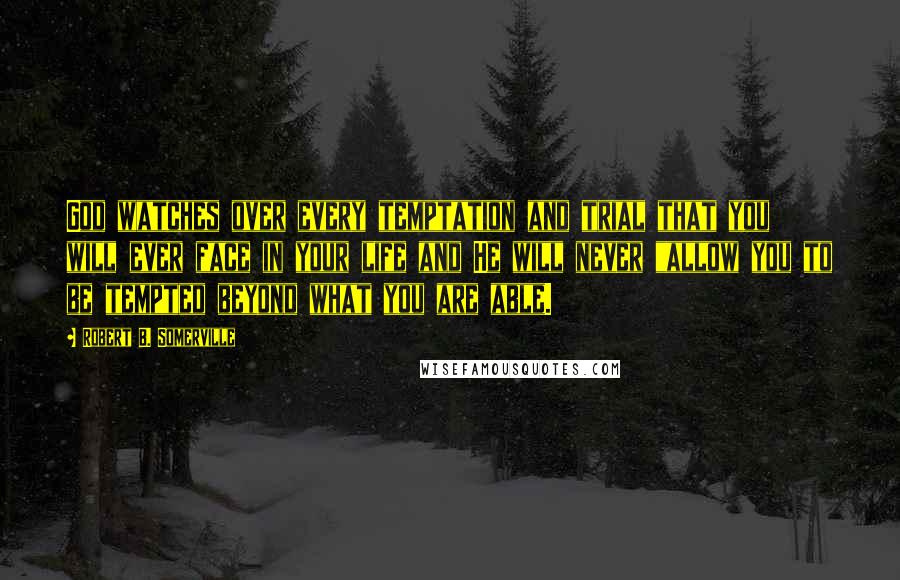 Robert B. Somerville quotes: God watches over every temptation and trial that you will ever face in your life and He will never "allow you to be tempted beyond what you are able.