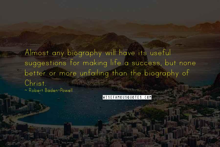 Robert Baden-Powell quotes: Almost any biography will have its useful suggestions for making life a success, but none better or more unfailing than the biography of Christ.