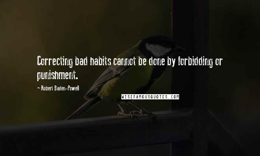 Robert Baden-Powell quotes: Correcting bad habits cannot be done by forbidding or punishment.