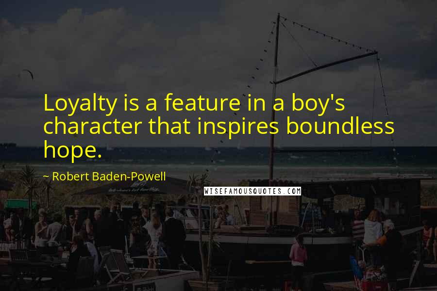 Robert Baden-Powell quotes: Loyalty is a feature in a boy's character that inspires boundless hope.