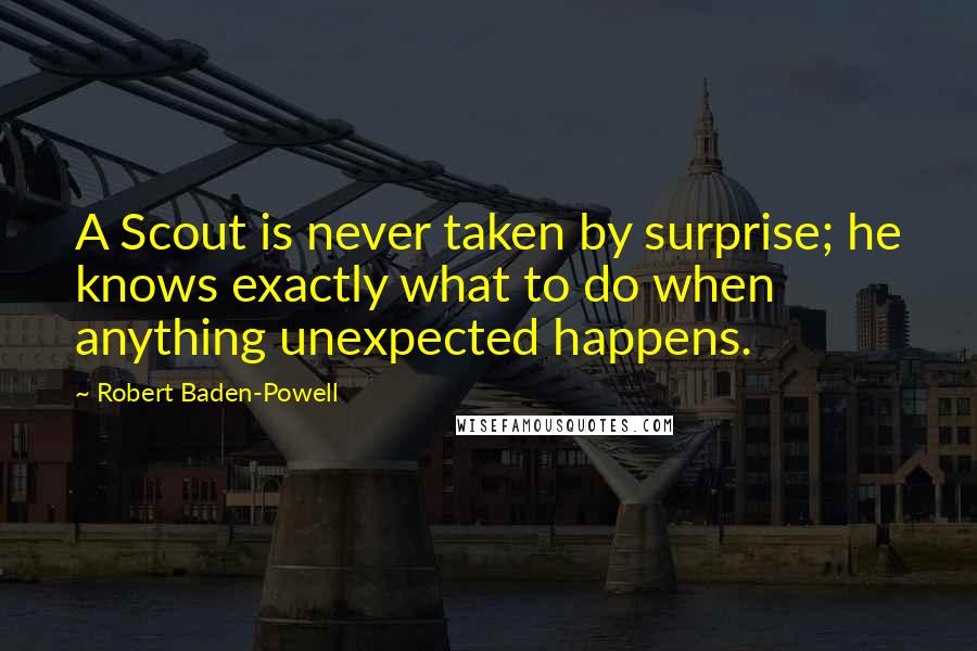Robert Baden-Powell quotes: A Scout is never taken by surprise; he knows exactly what to do when anything unexpected happens.