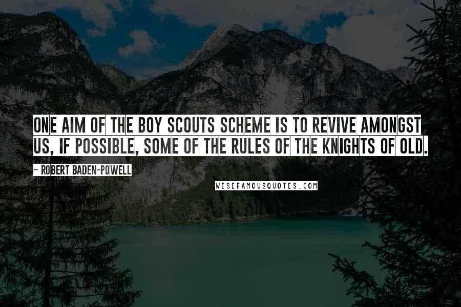Robert Baden-Powell quotes: One aim of the Boy Scouts scheme is to revive amongst us, if possible, some of the rules of the knights of old.