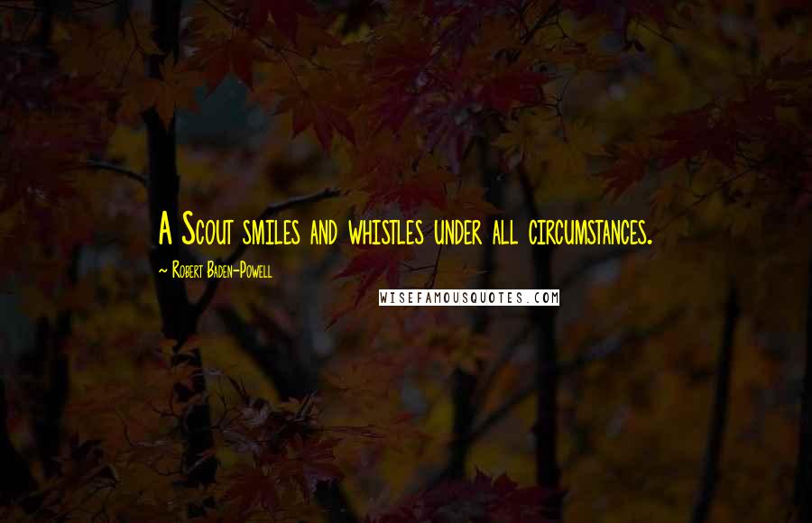 Robert Baden-Powell quotes: A Scout smiles and whistles under all circumstances.