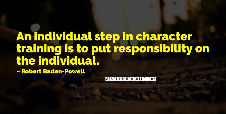 Robert Baden-Powell quotes: An individual step in character training is to put responsibility on the individual.