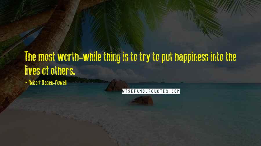 Robert Baden-Powell quotes: The most worth-while thing is to try to put happiness into the lives of others.