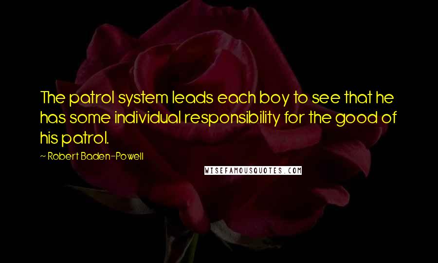 Robert Baden-Powell quotes: The patrol system leads each boy to see that he has some individual responsibility for the good of his patrol.