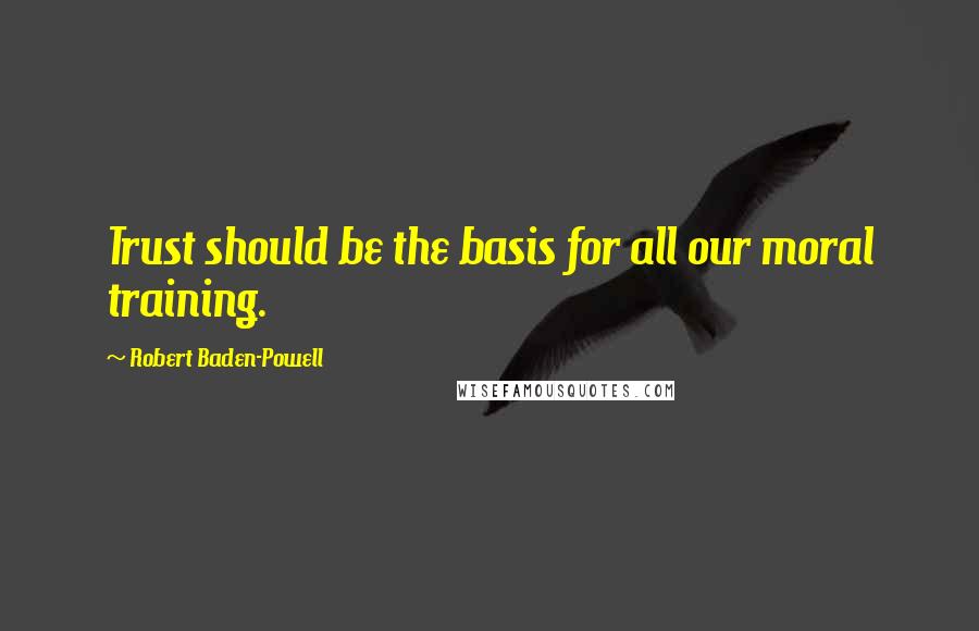 Robert Baden-Powell quotes: Trust should be the basis for all our moral training.