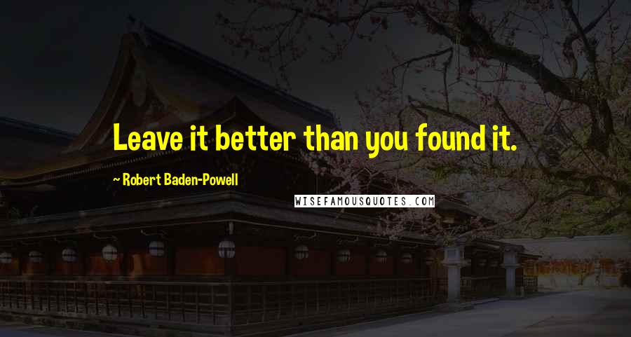 Robert Baden-Powell quotes: Leave it better than you found it.