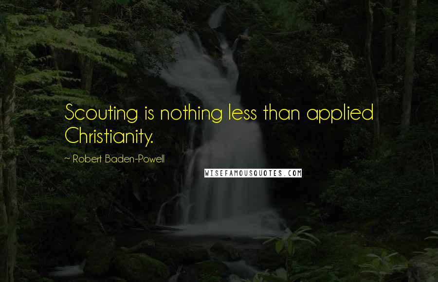 Robert Baden-Powell quotes: Scouting is nothing less than applied Christianity.