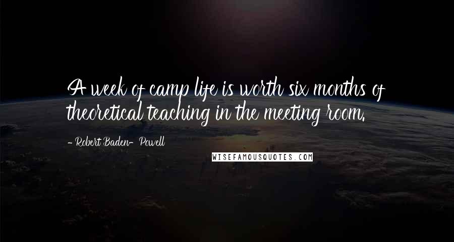 Robert Baden-Powell quotes: A week of camp life is worth six months of theoretical teaching in the meeting room.