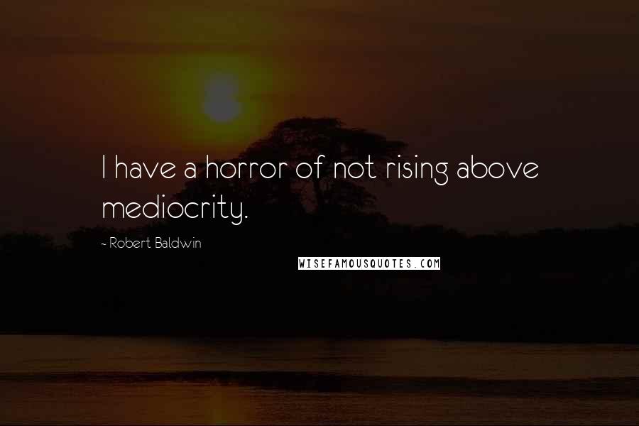 Robert Baldwin quotes: I have a horror of not rising above mediocrity.