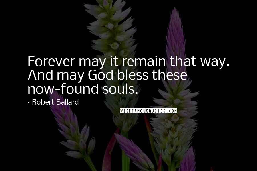 Robert Ballard quotes: Forever may it remain that way. And may God bless these now-found souls.